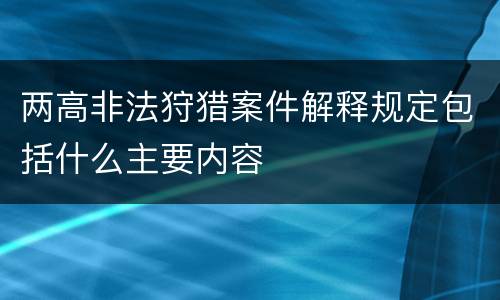 两高非法狩猎案件解释规定包括什么主要内容