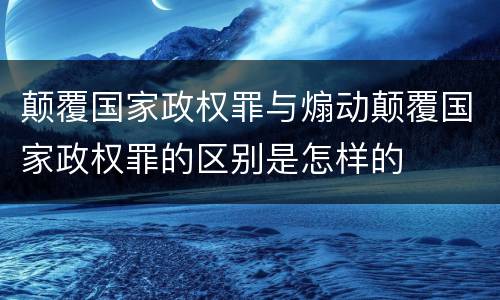 颠覆国家政权罪与煽动颠覆国家政权罪的区别是怎样的