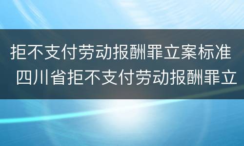 拒不支付劳动报酬罪立案标准 四川省拒不支付劳动报酬罪立案标准