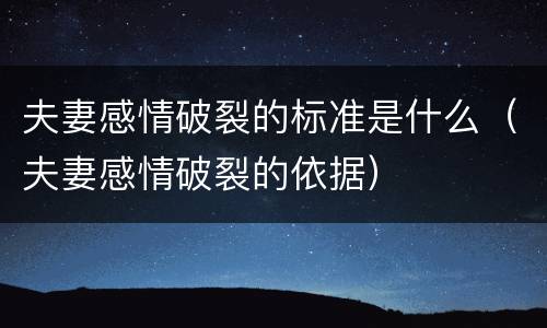 夫妻感情破裂的标准是什么（夫妻感情破裂的依据）