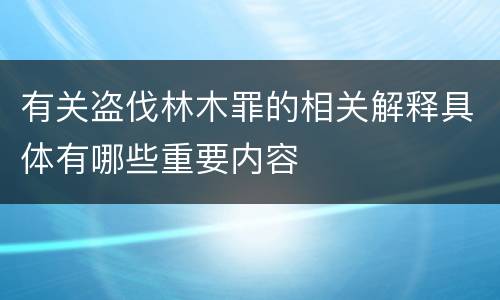 有关盗伐林木罪的相关解释具体有哪些重要内容