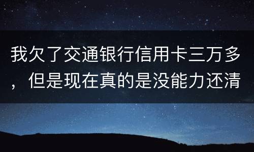 我欠了交通银行信用卡三万多，但是现在真的是没能力还清这笔钱现在被起诉了，我怎么办