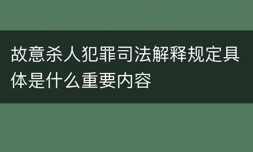 故意杀人犯罪司法解释规定具体是什么重要内容