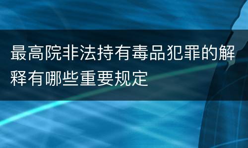 最高院非法持有毒品犯罪的解释有哪些重要规定