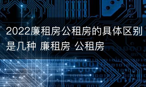 2022廉租房公租房的具体区别是几种 廉租房 公租房