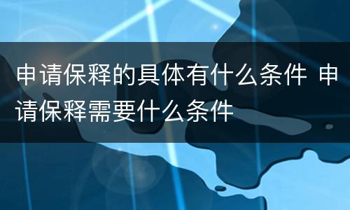 申请保释的具体有什么条件 申请保释需要什么条件