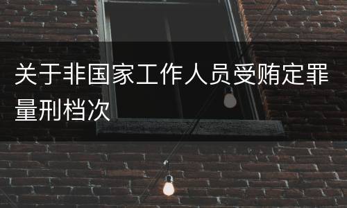 关于非国家工作人员受贿定罪量刑档次