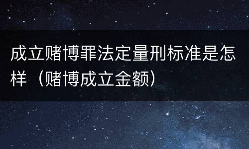 成立赌博罪法定量刑标准是怎样（赌博成立金额）