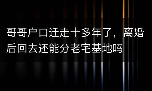 哥哥户口迁走十多年了，离婚后回去还能分老宅基地吗