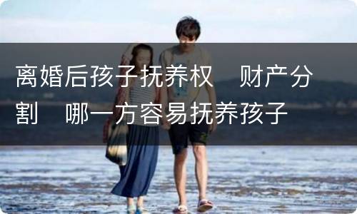 离婚后孩子抚养权
财产分割
哪一方容易抚养孩子