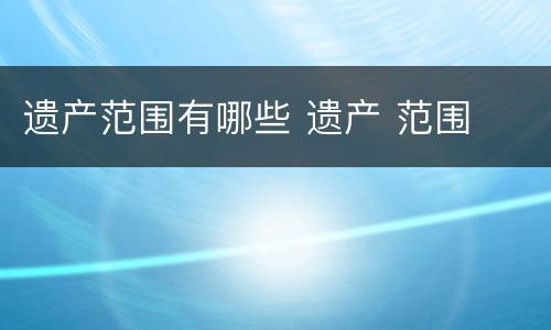 遗产范围有哪些 遗产 范围