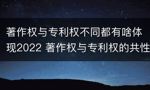 著作权与专利权不同都有啥体现2022 著作权与专利权的共性有