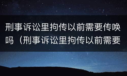 刑事诉讼里拘传以前需要传唤吗（刑事诉讼里拘传以前需要传唤吗怎么处理）