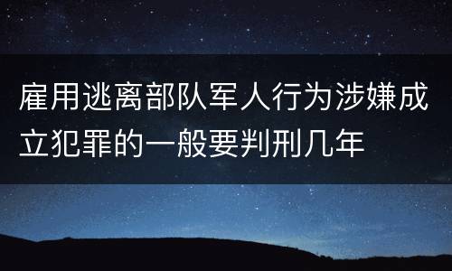 雇用逃离部队军人行为涉嫌成立犯罪的一般要判刑几年