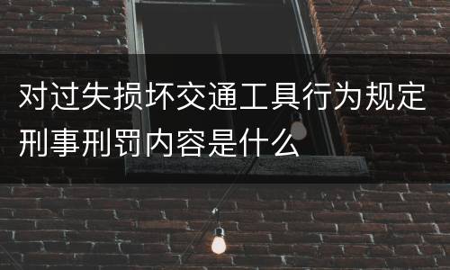 对过失损坏交通工具行为规定刑事刑罚内容是什么
