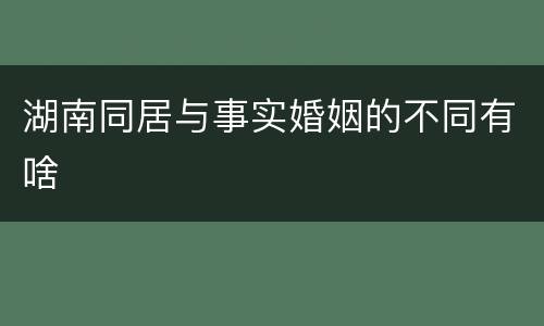 湖南同居与事实婚姻的不同有啥