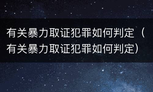 有关暴力取证犯罪如何判定（有关暴力取证犯罪如何判定）