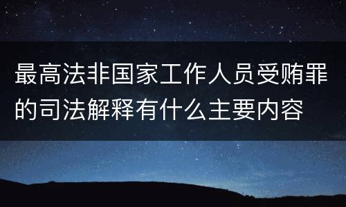 最高法非国家工作人员受贿罪的司法解释有什么主要内容