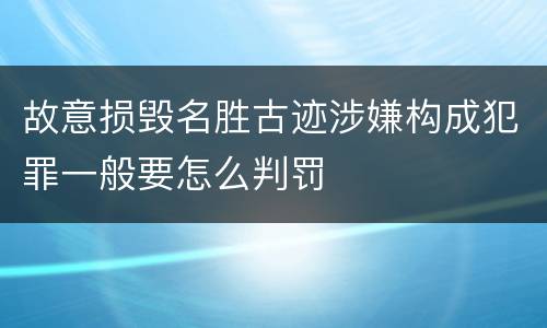 故意损毁名胜古迹涉嫌构成犯罪一般要怎么判罚