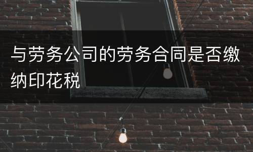 与劳务公司的劳务合同是否缴纳印花税