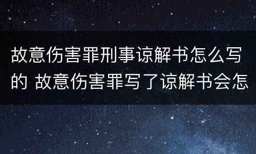 故意伤害罪刑事谅解书怎么写的 故意伤害罪写了谅解书会怎么判?
