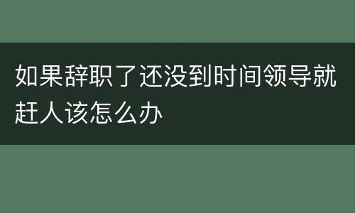 如果辞职了还没到时间领导就赶人该怎么办