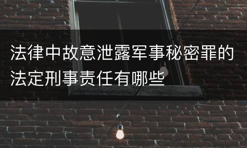 法律中故意泄露军事秘密罪的法定刑事责任有哪些