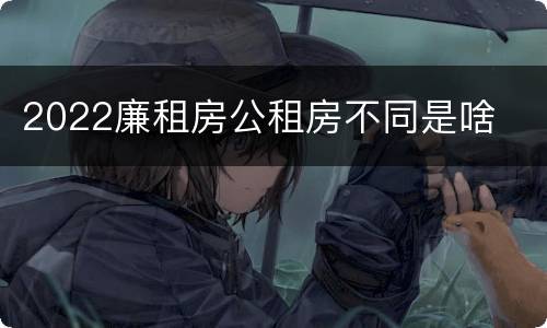 2022廉租房公租房不同是啥
