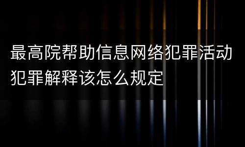 最高院帮助信息网络犯罪活动犯罪解释该怎么规定