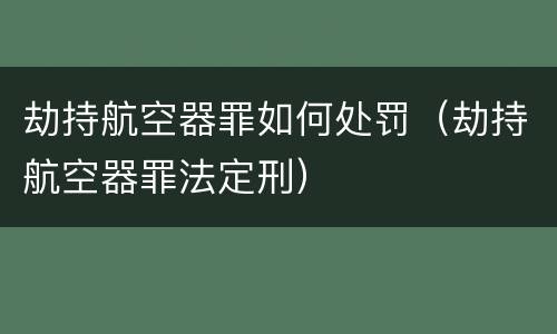 劫持航空器罪如何处罚（劫持航空器罪法定刑）