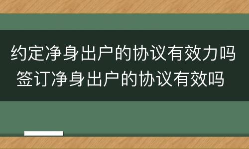 约定净身出户的协议有效力吗 签订净身出户的协议有效吗