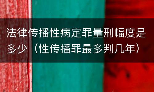 法律传播性病定罪量刑幅度是多少（性传播罪最多判几年）