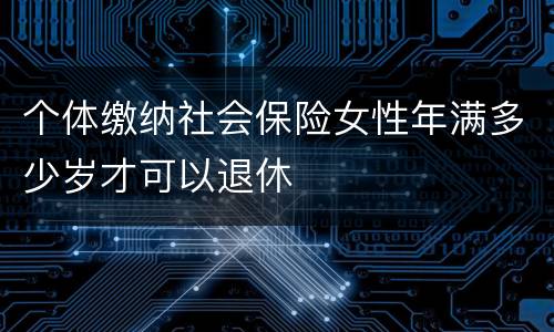 个体缴纳社会保险女性年满多少岁才可以退休
