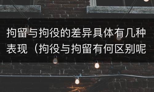 拘留与拘役的差异具体有几种表现（拘役与拘留有何区别呢举例说明）