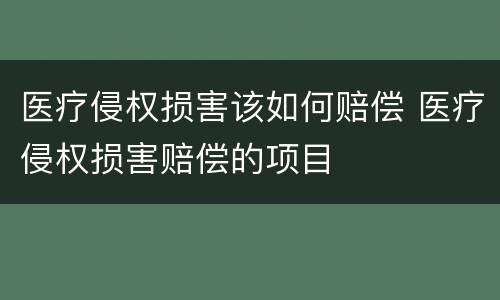 医疗侵权损害该如何赔偿 医疗侵权损害赔偿的项目