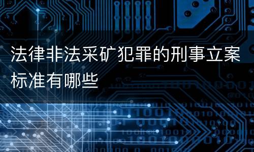 法律非法采矿犯罪的刑事立案标准有哪些