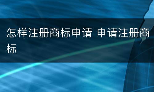 怎样注册商标申请 申请注册商标