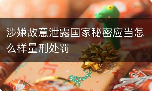 涉嫌故意泄露国家秘密应当怎么样量刑处罚
