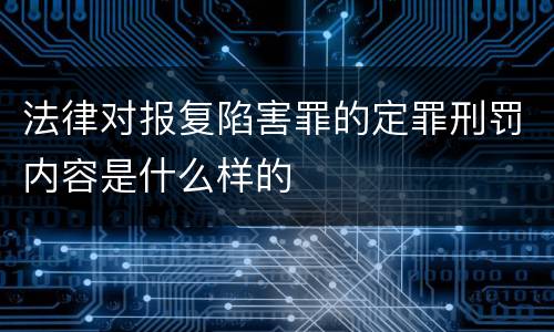 法律对报复陷害罪的定罪刑罚内容是什么样的