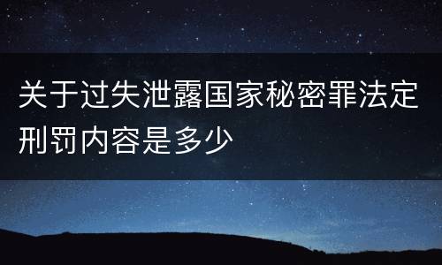 关于过失泄露国家秘密罪法定刑罚内容是多少