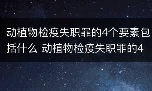 动植物检疫失职罪的4个要素包括什么 动植物检疫失职罪的4个要素包括什么意思