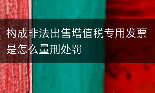 构成非法出售增值税专用发票是怎么量刑处罚