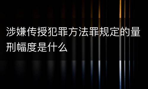 涉嫌传授犯罪方法罪规定的量刑幅度是什么