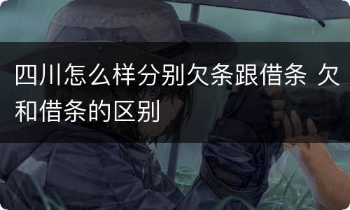 四川怎么样分别欠条跟借条 欠和借条的区别