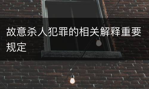 故意杀人犯罪的相关解释重要规定