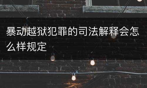 暴动越狱犯罪的司法解释会怎么样规定