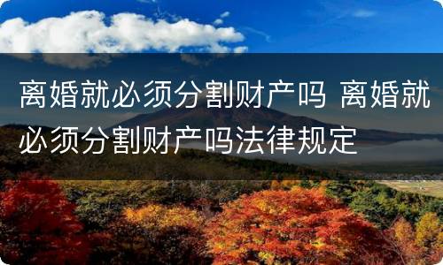 离婚就必须分割财产吗 离婚就必须分割财产吗法律规定
