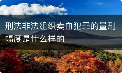 刑法非法组织卖血犯罪的量刑幅度是什么样的