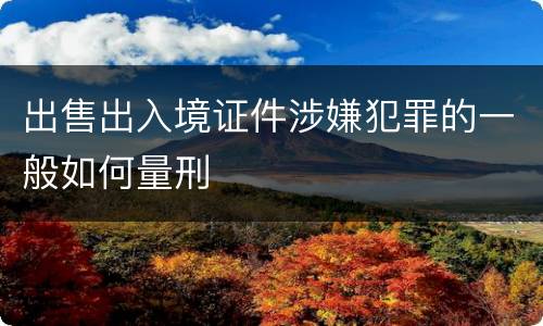 出售出入境证件涉嫌犯罪的一般如何量刑