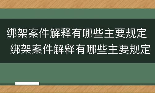 绑架案件解释有哪些主要规定 绑架案件解释有哪些主要规定呢
